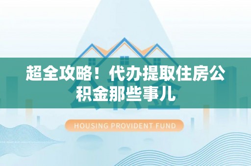蒲江超全攻略！代办提取住房公积金那些事儿
