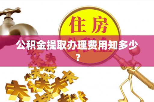 蒲江公积金提取办理费用知多少？