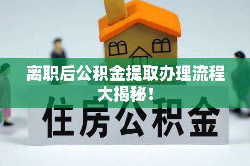 蒲江离职后公积金提取办理流程大揭秘！